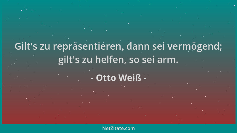 Otto Weiß - Gilt 's zu repräsentieren, dann sei vermögend; gilt 's zu helfen, so sei arm....