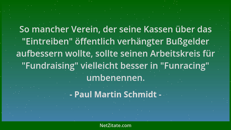 Paul Martin Schmidt - So mancher Verein, der seine Kassen über das  "Eintreiben " öffentlich verhängter Bußgelder aufbessern...