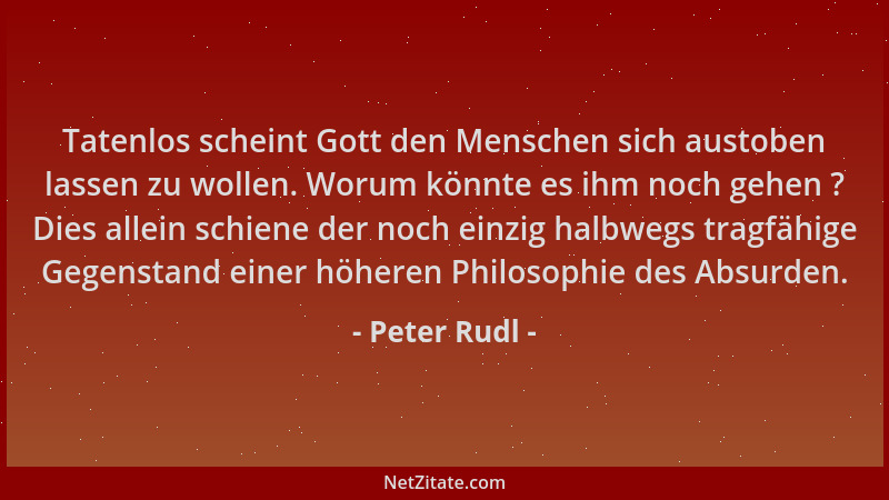 Peter Rudl - Tatenlos scheint Gott den Menschen sich austoben lassen zu wollen. Worum könnte es ihm noch gehen ? Dies allei...