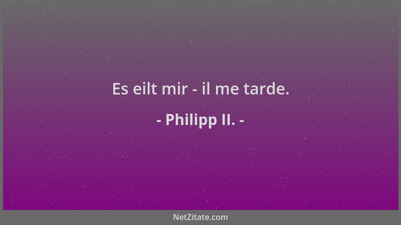 Philipp II. - Es eilt mir - il me tarde....