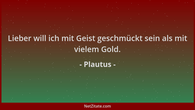 Plautus - Lieber will ich mit Geist geschmückt sein als mit vielem Gold....