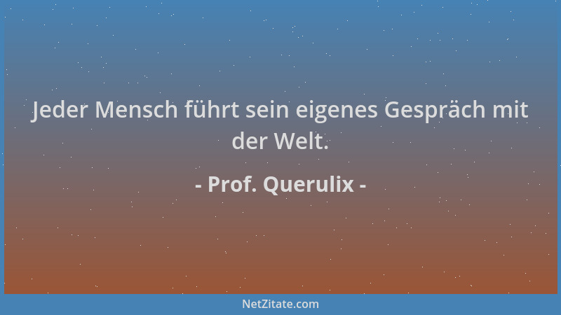 Prof. Querulix - Jeder Mensch führt sein eigenes Gespräch mit der Welt....