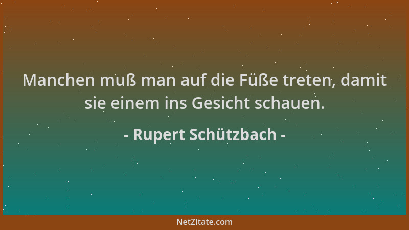 Rupert Schützbach - Manchen muß man auf die Füße treten, damit sie einem ins Gesicht schauen....