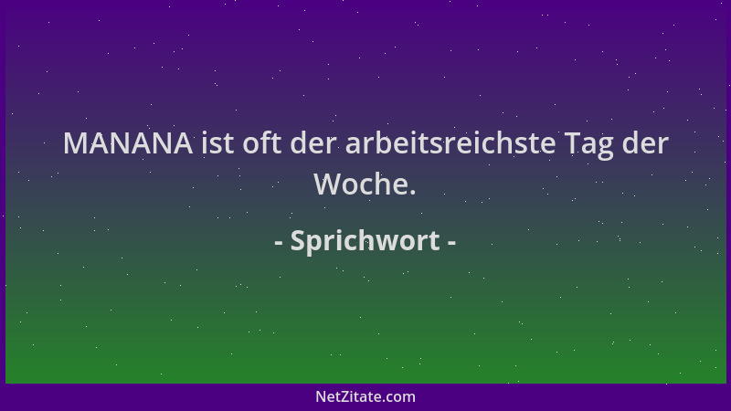 Sprichwort - MANANA ist oft der arbeitsreichste Tag der Woche....
