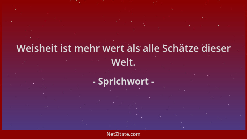 Sprichwort - Weisheit ist mehr wert als alle Schätze dieser Welt....