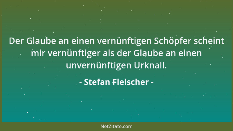 Stefan Fleischer - Der Glaube an einen vernünftigen Schöpfer scheint mir vernünftiger als der Glaube an einen unvernünftige...