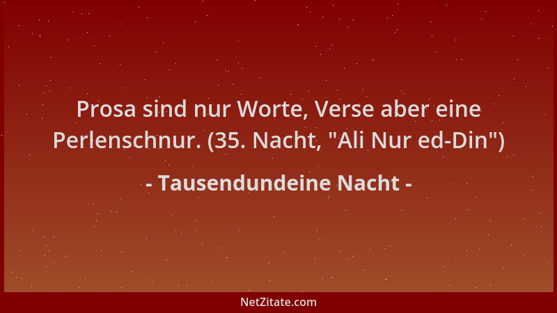 Tausendundeine Nacht - Prosa sind nur Worte, Verse aber eine Perlenschnur. (35. Nacht,  "Ali Nur ed-Din ")...
