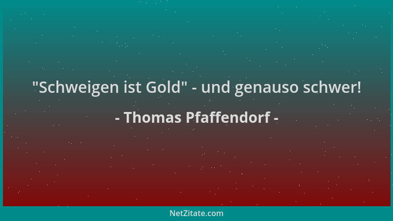 Thomas Pfaffendorf -  "Schweigen ist Gold " - und genauso schwer!...