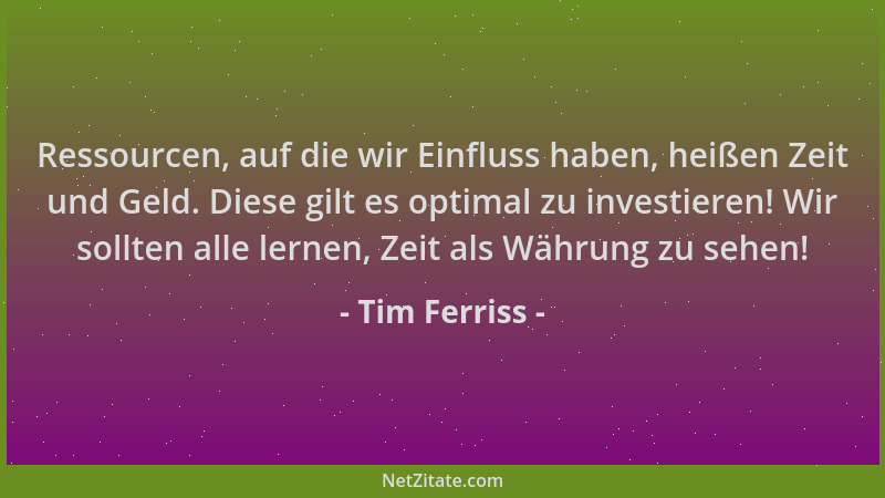 Tim Ferriss - Ressourcen, auf die wir Einfluss haben, heißen Zeit und Geld. Diese gilt es optimal zu investieren! Wir sollt...