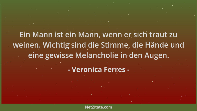 Veronica Ferres - Ein Mann ist ein Mann, wenn er sich traut zu weinen. Wichtig sind die Stimme, die Hände und eine gewisse...