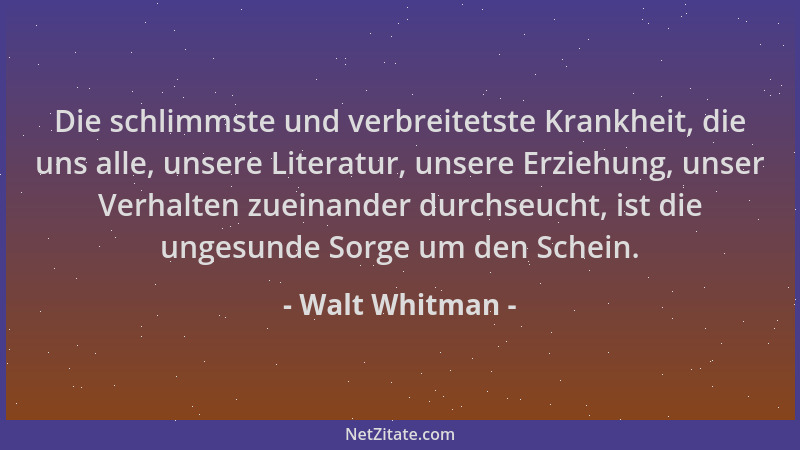 Walt Whitman - Die schlimmste und verbreitetste Krankheit, die uns alle, unsere Literatur, unsere Erziehung, unser Verhalte...