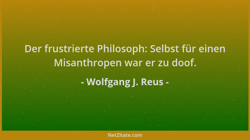 Wolfgang J. Reus - Der frustrierte Philosoph: Selbst für einen Misanthropen war er zu doof....