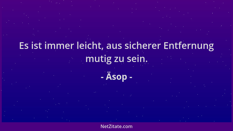 Äsop - Es ist immer leicht, aus sicherer Entfernung mutig zu sein....