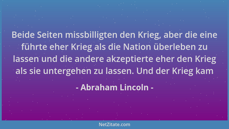 Abraham Lincoln - Beide Seiten missbilligten den Krieg, aber die eine führte eher Krieg als die Nation überleben zu lassen...