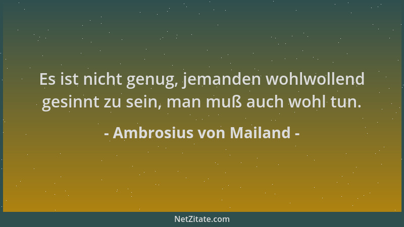 Ambrosius von Mailand - Es ist nicht genug, jemanden wohlwollend gesinnt zu sein, man muß auch wohl tun....