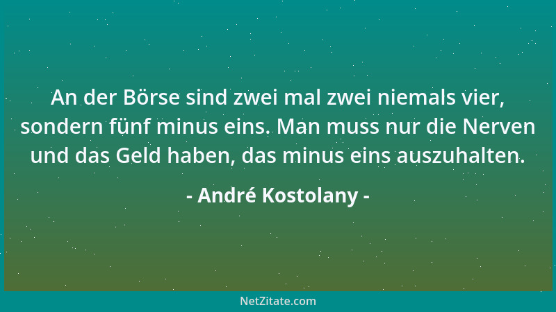 André Kostolany - An der Börse sind zwei mal zwei niemals vier, sondern fünf minus eins. Man muss nur die Nerven und das Ge...