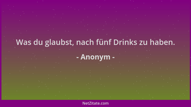Anonym - Was du glaubst, nach fünf Drinks zu haben....