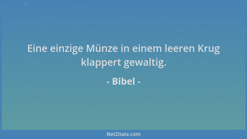 Bibel - Eine einzige Münze in einem leeren Krug klappert gewaltig....