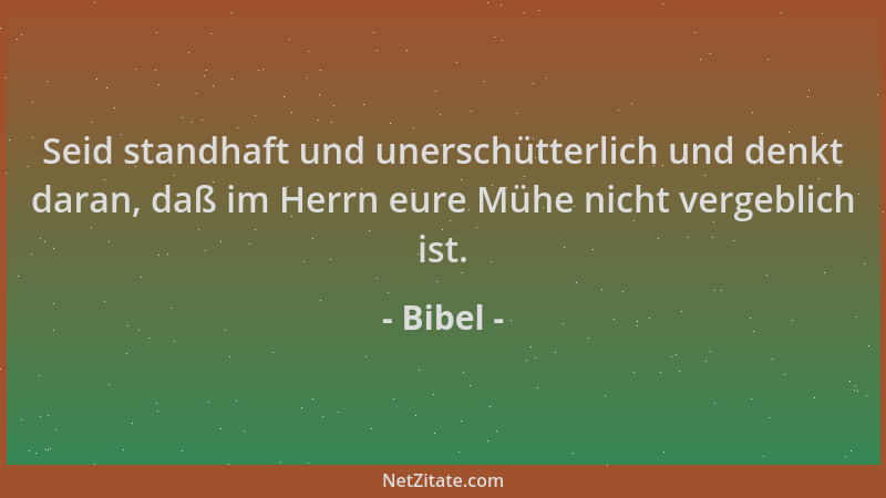 Bibel - Seid standhaft und unerschütterlich und denkt daran, daß im Herrn eure Mühe nicht vergeblich ist....