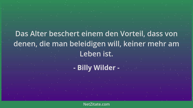 Billy Wilder - Das Alter beschert einem den Vorteil, dass von denen, die man beleidigen will, keiner mehr am Leben ist....
