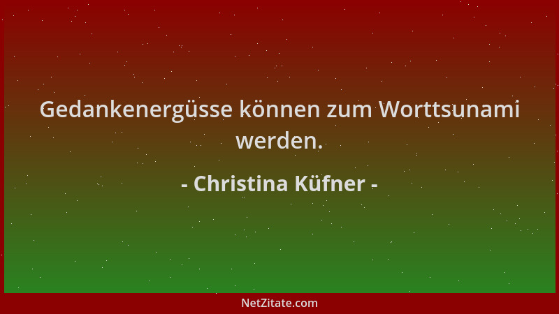 Christina Küfner - Gedankenergüsse können zum Worttsunami werden....