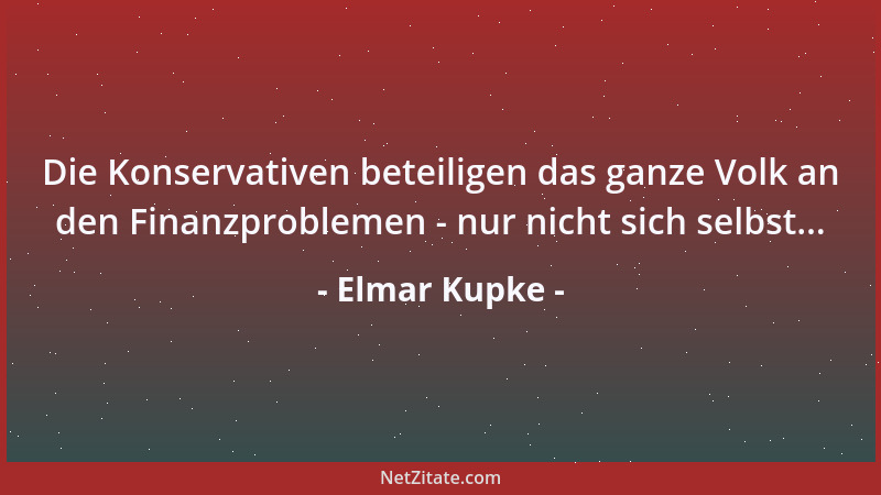 Elmar Kupke - Die Konservativen beteiligen das ganze Volk an den Finanzproblemen - nur nicht sich selbst......