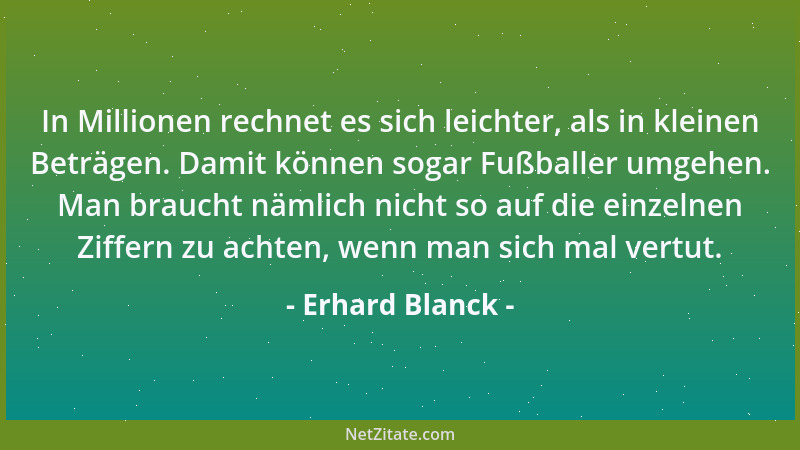 Erhard Blanck - In Millionen rechnet es sich leichter, als in kleinen Beträgen. Damit können sogar Fußballer umgehen. Man b...