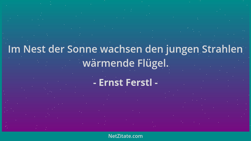 Ernst Ferstl - Im Nest der Sonne wachsen den jungen Strahlen wärmende Flügel....