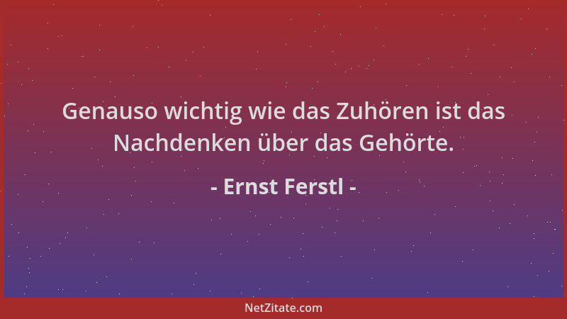 Ernst Ferstl - Genauso wichtig wie das Zuhören ist das Nachdenken über das Gehörte....