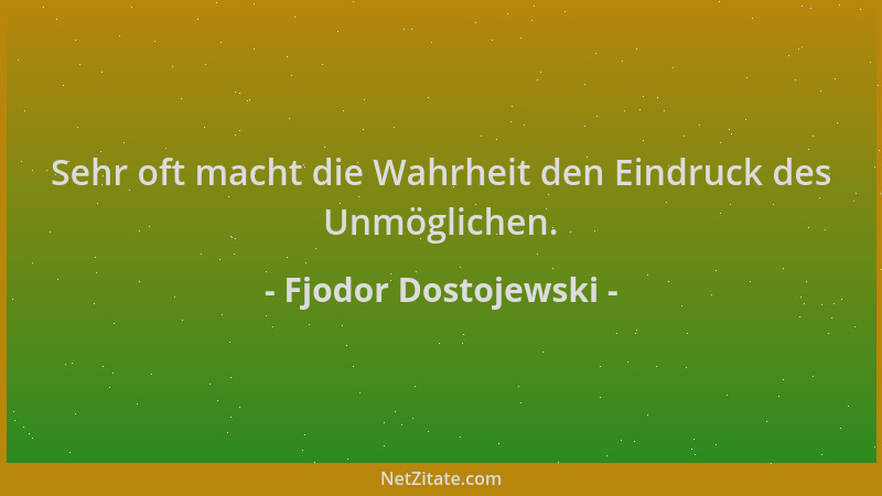 Fjodor Dostojewski - Sehr oft macht die Wahrheit den Eindruck des Unmöglichen....