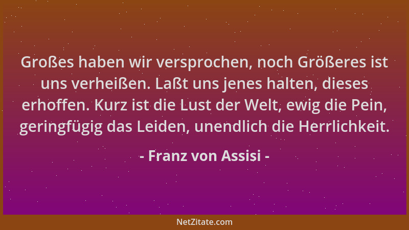 Franz von Assisi - Großes haben wir versprochen, noch Größeres ist uns verheißen. Laßt uns jenes halten, dieses erhoffen. K...