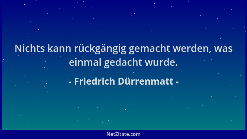 Friedrich Dürrenmatt - Nichts kann rückgängig gemacht werden, was einmal gedacht wurde....