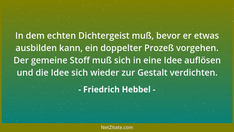 Friedrich Hebbel - In dem echten Dichtergeist muß, bevor er etwas ausbilden kann, ein doppelter Prozeß vorgehen. Der gemein...
