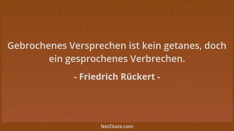 Friedrich Rückert - Gebrochenes Versprechen ist kein getanes, doch ein gesprochenes Verbrechen....