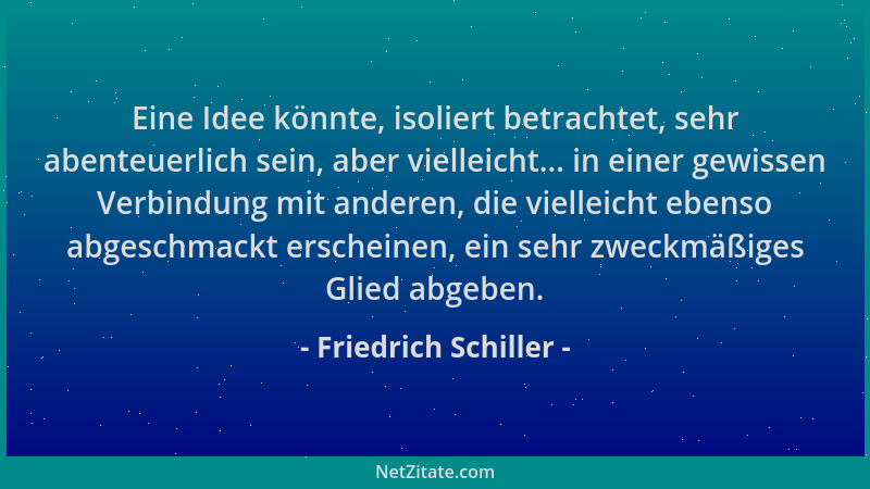 Friedrich Schiller - Eine Idee könnte, isoliert betrachtet, sehr abenteuerlich sein, aber vielleicht... in einer gewissen V...
