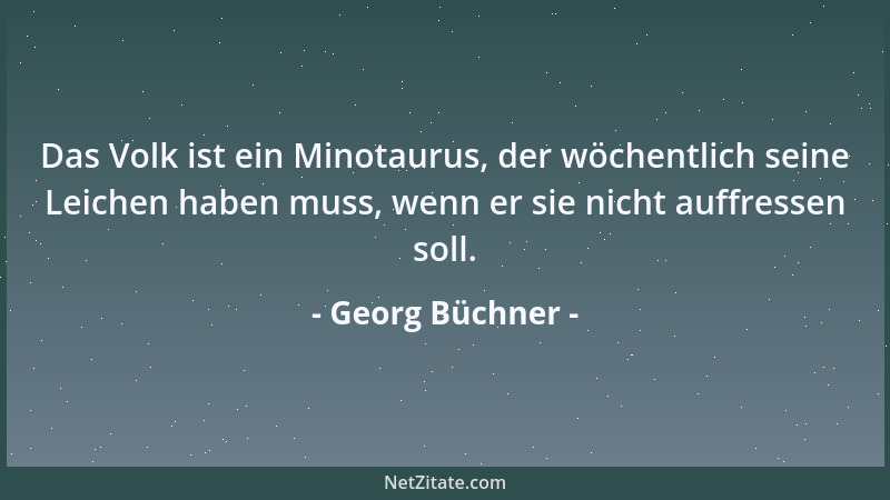 Georg Büchner - Das Volk ist ein Minotaurus, der wöchentlich seine Leichen haben muss, wenn er sie nicht auffressen soll....