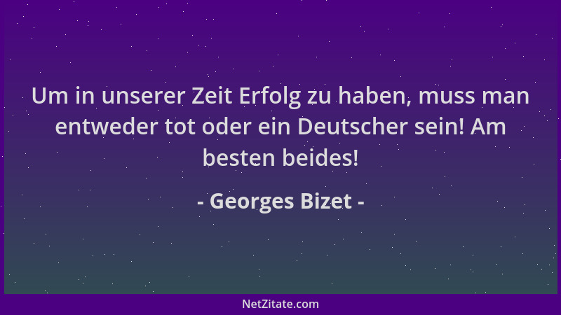 Georges Bizet - Um in unserer Zeit Erfolg zu haben, muss man entweder tot oder ein Deutscher sein! Am besten beides!...