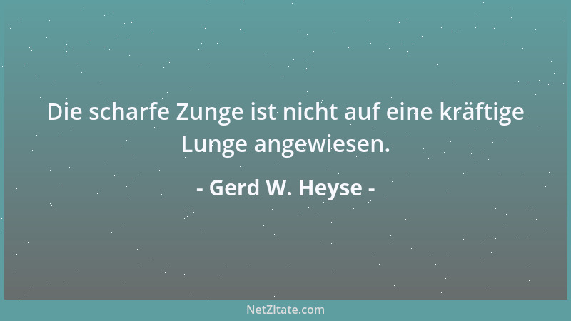 Gerd W. Heyse - Die scharfe Zunge ist nicht auf eine kräftige Lunge angewiesen....