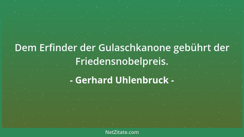 Gerhard Uhlenbruck - Dem Erfinder der Gulaschkanone gebührt der Friedensnobelpreis....