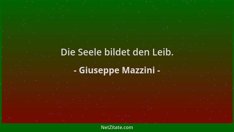 Giuseppe Mazzini - Die Seele bildet den Leib....