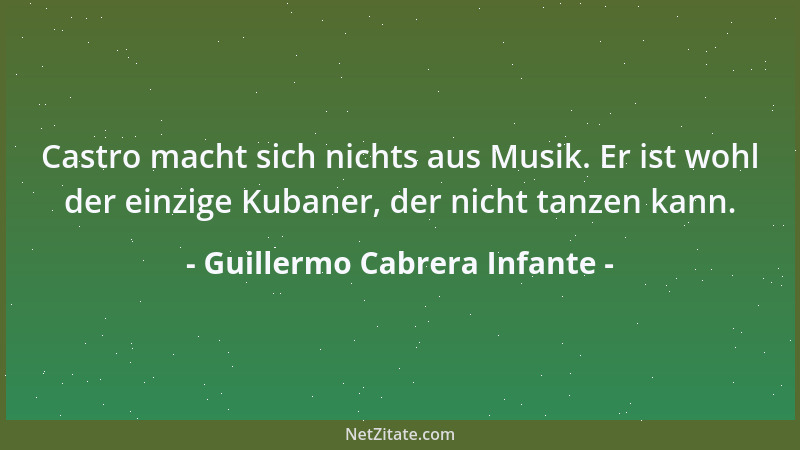 Guillermo Cabrera Infante - Castro macht sich nichts aus Musik. Er ist wohl der einzige Kubaner, der nicht tanzen kann....