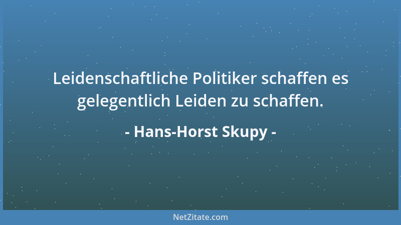 Hans-Horst Skupy - Leidenschaftliche Politiker schaffen es gelegentlich Leiden zu schaffen....