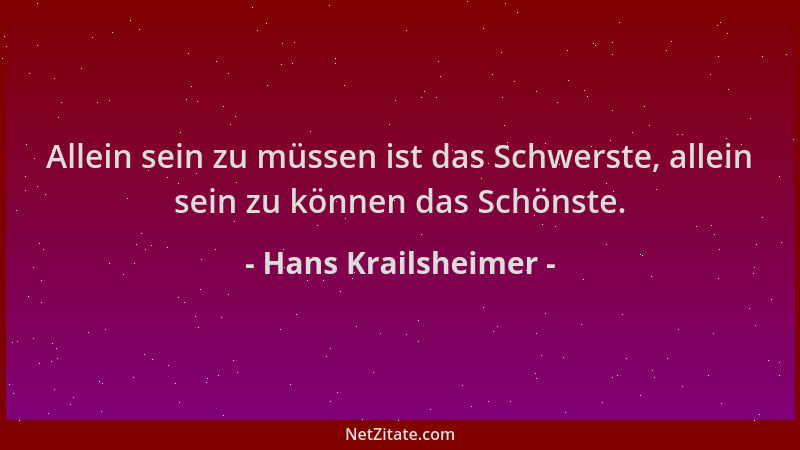 Hans Krailsheimer - Allein sein zu müssen ist das Schwerste, allein sein zu können das Schönste....