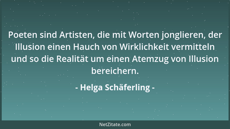 Helga Schäferling - Poeten sind Artisten, die mit Worten jonglieren, der Illusion einen Hauch von Wirklichkeit vermitteln u...