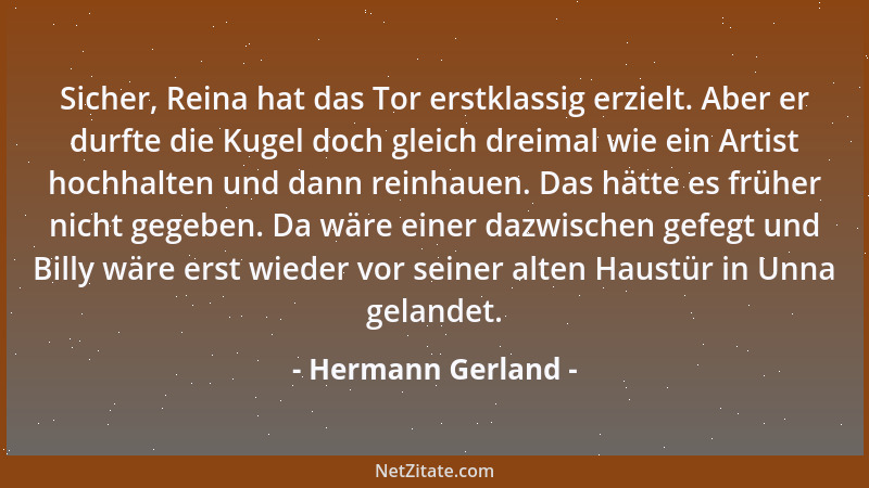 Hermann Gerland - Sicher, Reina hat das Tor erstklassig erzielt. Aber er durfte die Kugel doch gleich dreimal wie ein Artis...