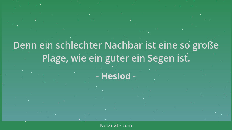 Hesiod - Denn ein schlechter Nachbar ist eine so große Plage, wie ein guter ein Segen ist....