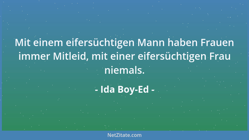 Ida Boy-Ed - Mit einem eifersüchtigen Mann haben Frauen immer Mitleid, mit einer eifersüchtigen Frau niemals....