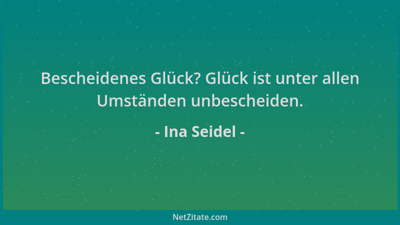 Ina Seidel - Bescheidenes Glück? Glück ist unter allen Umständen unbescheiden....
