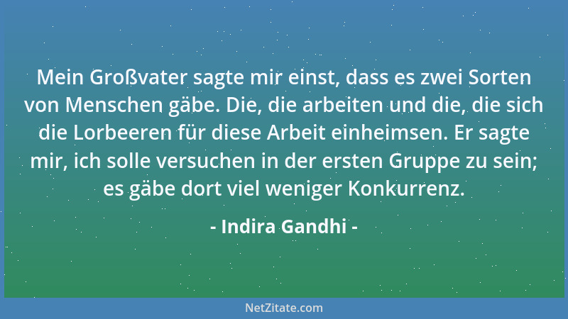 Indira Gandhi - Mein Großvater sagte mir einst, dass es zwei Sorten von Menschen gäbe. Die, die arbeiten und die, die sich...