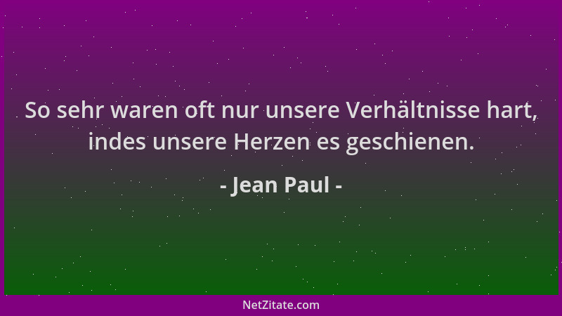 Jean Paul - So sehr waren oft nur unsere Verhältnisse hart, indes unsere Herzen es geschienen....